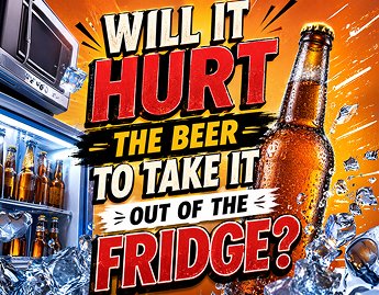 Will It Hurt The Beer to Take it Out of the Fridge?